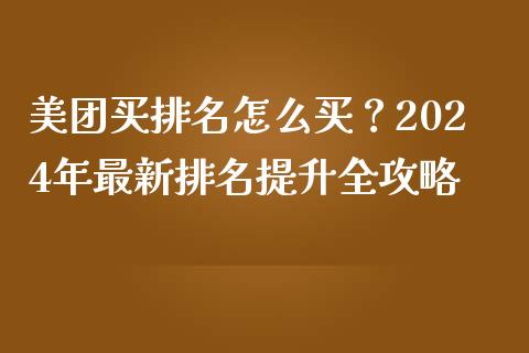 美团买排名怎么买？2024年最新排名提升全攻略_https://wap.fansifence.com_投资理财_第1张