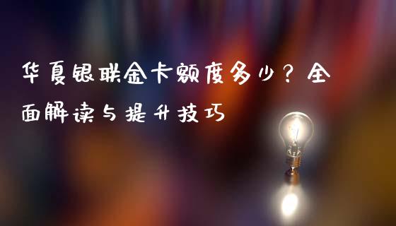 华夏银联金卡额度多少？全面解读与提升技巧_https://wap.fansifence.com_投资理财_第1张