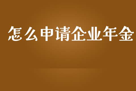 怎么申请企业年金_https://wap.fansifence.com_债券投资_第1张