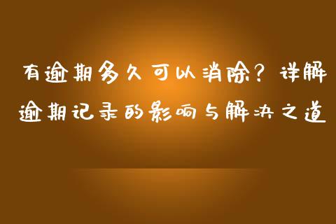 有逾期多久可以消除？详解逾期记录的影响与解决之道_https://wap.fansifence.com_债券投资_第1张