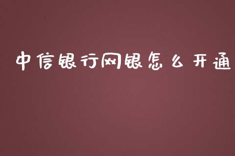 中信银行网银怎么开通_https://wap.fansifence.com_今日财经_第1张