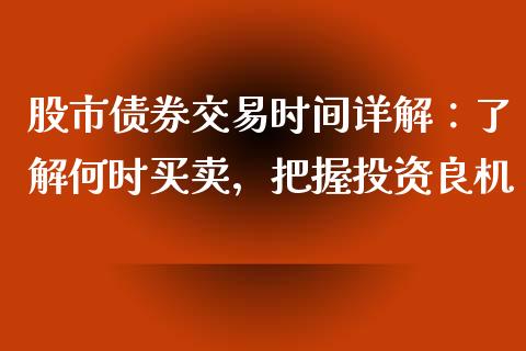 股市债券交易时间详解：了解何时买卖，把握投资良机_https://wap.fansifence.com_债券投资_第1张