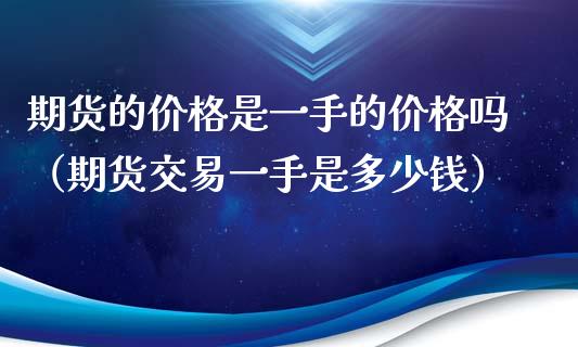 期货的价格是一手的价格吗（期货交易一手是多少钱）_https://wap.fansifence.com_债券投资_第1张