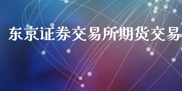 东京证券交易所期货交易_https://wap.fansifence.com_外汇交易_第1张