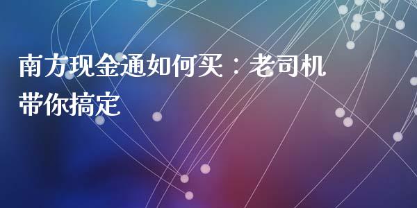 南方现金通如何买：老司机带你搞定_https://wap.fansifence.com_投资理财_第1张