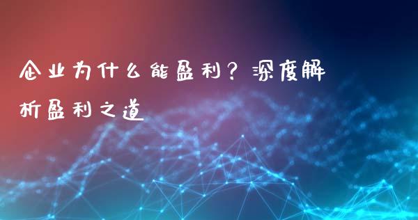 企业为什么能盈利？深度解析盈利之道_https://wap.fansifence.com_今日财经_第1张
