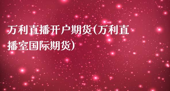 万利直播开户期货(万利直播室国际期货)_https://wap.fansifence.com_债券投资_第1张