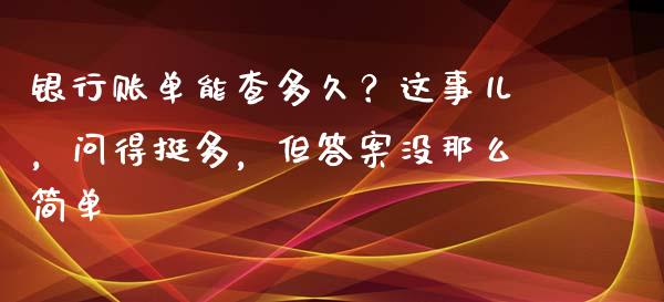 银行账单能查多久？这事儿，问得挺多，但答案没那么简单_https://wap.fansifence.com_投资理财_第1张