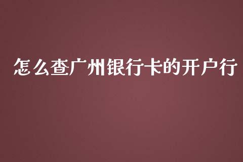 怎么查广州银行卡的开户行_https://wap.fansifence.com_投资理财_第1张