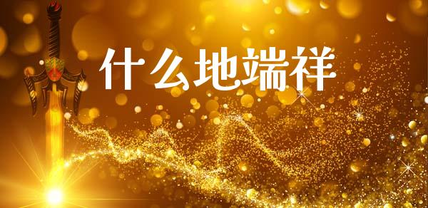 什么地端祥_https://wap.fansifence.com_投资理财_第1张