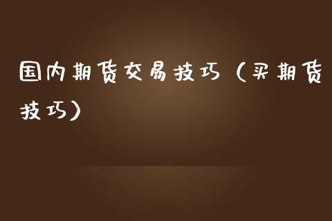 国内期货交易技巧（买期货技巧）_https://wap.fansifence.com_今日财经_第1张