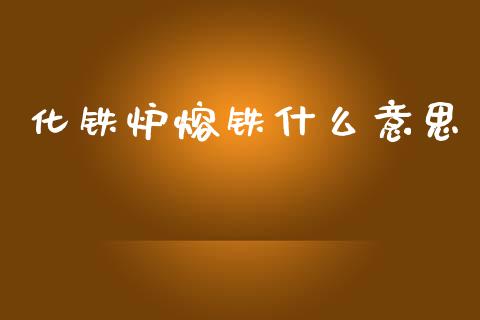 化铁炉熔铁什么意思_https://wap.fansifence.com_外汇交易_第1张
