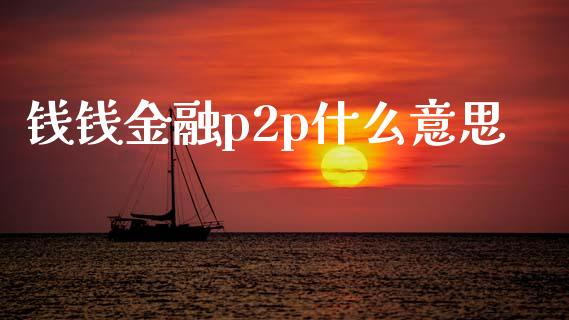 钱钱金融p2p什么意思_https://wap.fansifence.com_债券投资_第1张