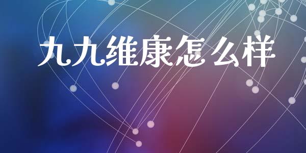 九九维康怎么样_https://wap.fansifence.com_外汇交易_第1张