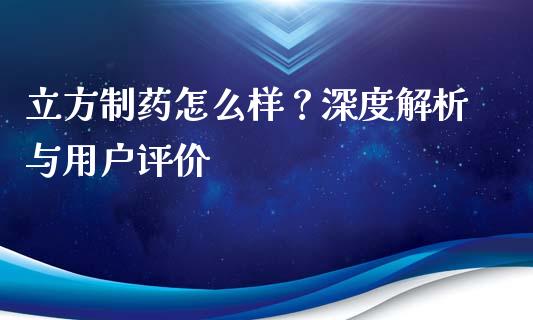 立方制药怎么样？深度解析与用户评价_https://wap.fansifence.com_外汇交易_第1张