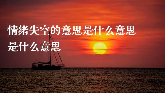 情绪失空的意思是什么意思是什么意思_https://wap.fansifence.com_债券投资_第1张