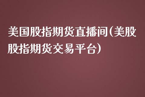 美国股指期货直播间(美股股指期货交易平台)_https://wap.fansifence.com_投资理财_第1张