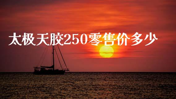 太极天胶250零售价多少_https://wap.fansifence.com_外汇交易_第1张