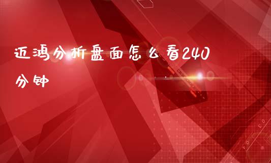 迈鸿分析盘面怎么看240分钟_https://wap.fansifence.com_债券投资_第1张