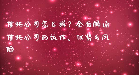 信托公司怎么样？全面解读信托公司的运作、优势与风险_https://wap.fansifence.com_债券投资_第1张