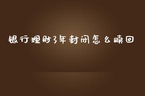 银行理财3年封闭怎么赎回_https://wap.fansifence.com_投资理财_第1张