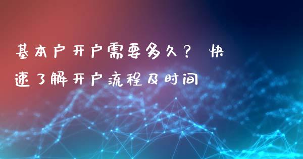 基本户开户需要多久? 快速了解开户流程及时间_外汇交易_第1张_今日财经_投资理财_债券投资_外汇交易 基本户开户需要多久? 快速了解开户流程及时间_https://wap.fansifence.com_外汇交易_第1张