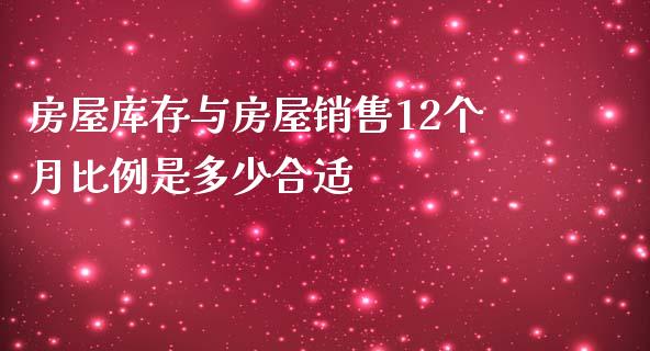 房屋库存与房屋销售12个月比例是多少合适_https://wap.fansifence.com_投资理财_第1张