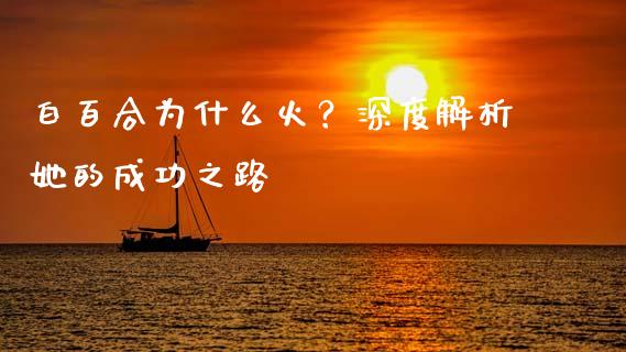 白百合为什么火？深度解析她的成功之路_https://wap.fansifence.com_债券投资_第1张