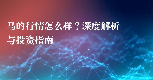 马的行情怎么样？深度解析与投资指南_https://wap.fansifence.com_外汇交易_第1张