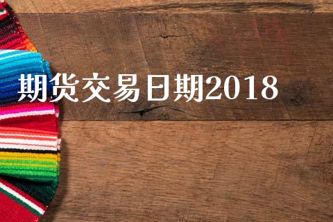 期货交易日期2018_https://wap.fansifence.com_债券投资_第1张