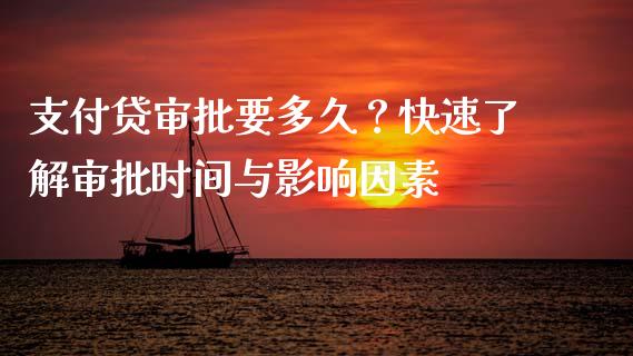 支付贷审批要多久？快速了解审批时间与影响因素_https://wap.fansifence.com_今日财经_第1张