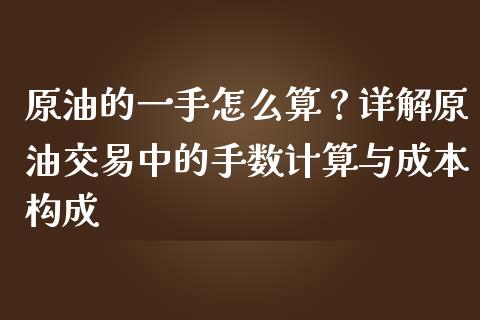 原油的一手怎么算？详解原油交易中的手数计算与成本构成_https://wap.fansifence.com_外汇交易_第1张
