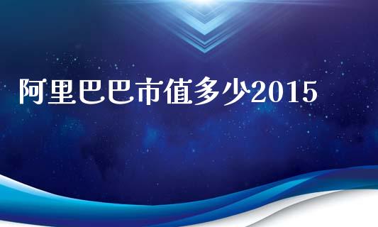 阿里巴巴市值多少2015_https://wap.fansifence.com_外汇交易_第1张