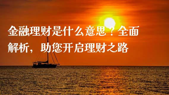 金融理财是什么意思?全面解析,助您开启理财之路_债券投资_第1张_今日财经_投资理财_债券投资_外汇交易 金融理财是什么意思?全面解析,助您开启理财之路_https://wap.fansifence.com_债券投资_第1张