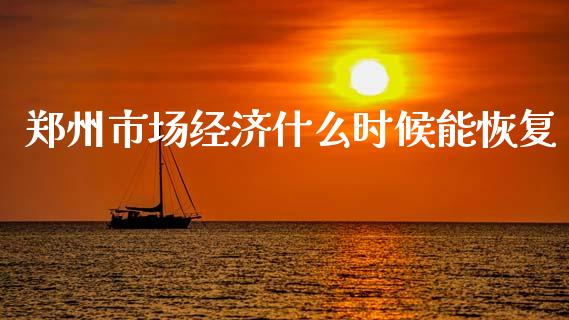 郑州市场经济什么时候能恢复_https://wap.fansifence.com_投资理财_第1张