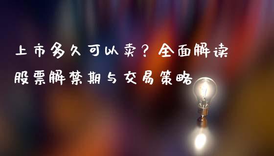 上市多久可以卖？全面解读股票解禁期与交易策略_https://wap.fansifence.com_投资理财_第1张