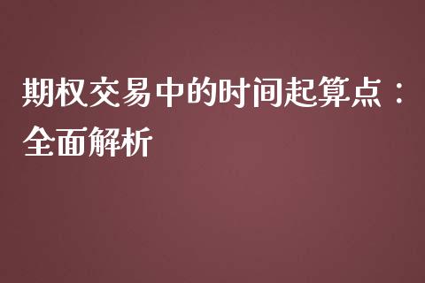 期权交易中的时间起算点：全面解析_https://wap.fansifence.com_今日财经_第1张