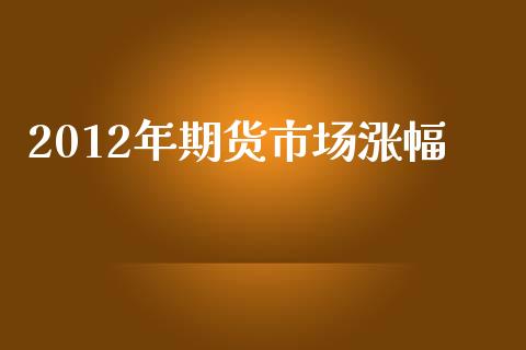 2012年期货市场涨幅_https://wap.fansifence.com_债券投资_第1张