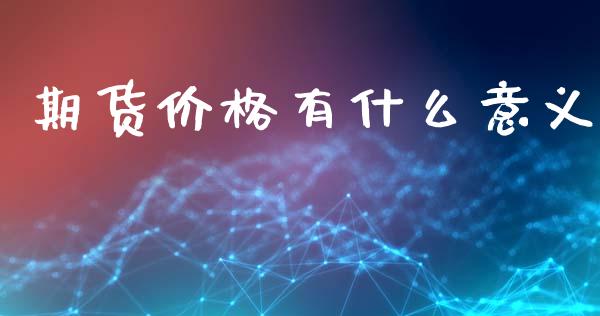 期货价格有什么意义_https://wap.fansifence.com_外汇交易_第1张