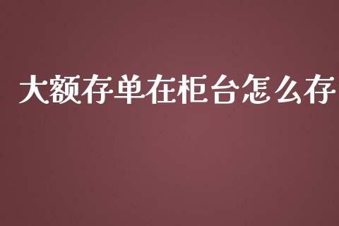 大额存单在柜台怎么存_https://wap.fansifence.com_今日财经_第1张