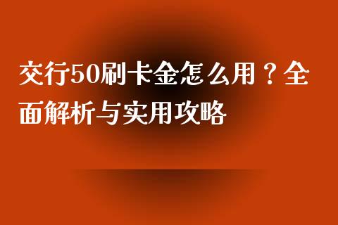 交行50刷卡金怎么用？全面解析与实用攻略_https://wap.fansifence.com_投资理财_第1张