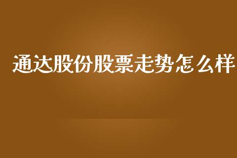 通达股份股票走势怎么样_https://wap.fansifence.com_投资理财_第1张