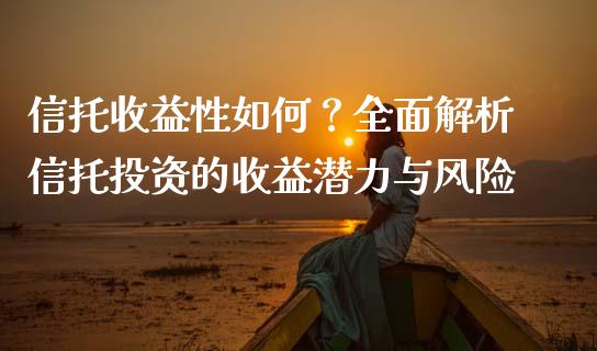信托收益性如何？全面解析信托投资的收益潜力与风险_https://wap.fansifence.com_今日财经_第1张