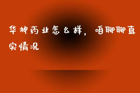 华神药业怎么样，咱聊聊真实情况_https://wap.fansifence.com_外汇交易_第1张