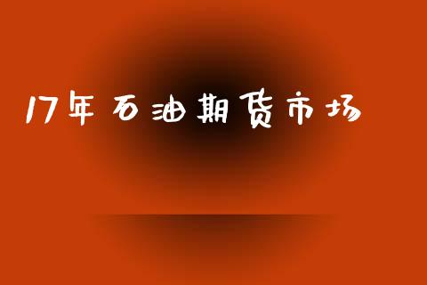 17年石油期货市场_https://wap.fansifence.com_今日财经_第1张