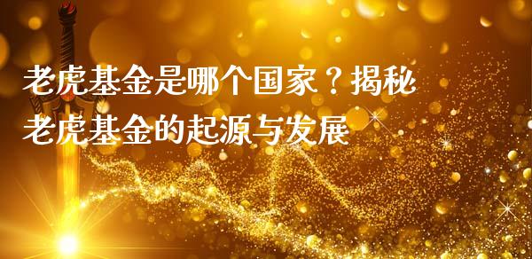 老虎基金是哪个国家？揭秘老虎基金的起源与发展_https://wap.fansifence.com_今日财经_第1张