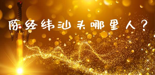 陈经纬汕头哪里人？_https://wap.fansifence.com_债券投资_第1张