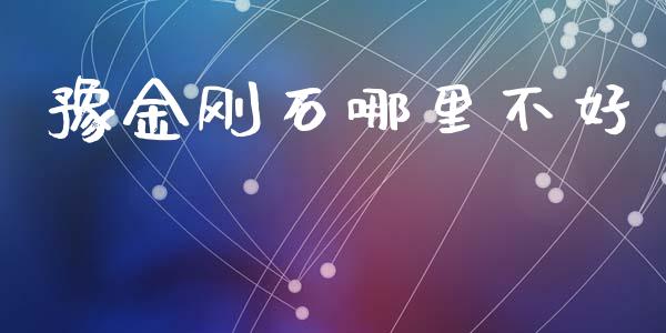 豫金刚石哪里不好_https://wap.fansifence.com_投资理财_第1张