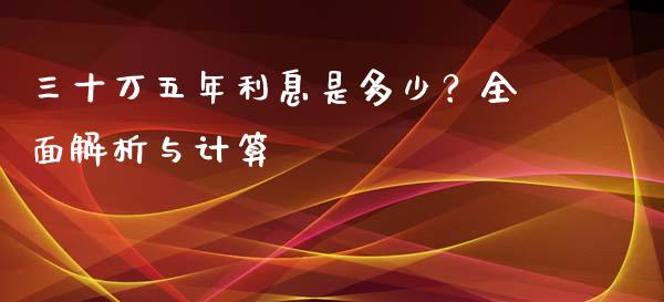 三十万五年利息是多少？全面解析与计算_https://wap.fansifence.com_债券投资_第1张
