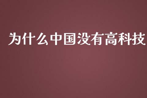 为什么中国没有高科技_https://wap.fansifence.com_外汇交易_第1张